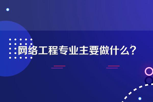 網絡工程專業主要做什么？——計算機網絡工程的全景解讀